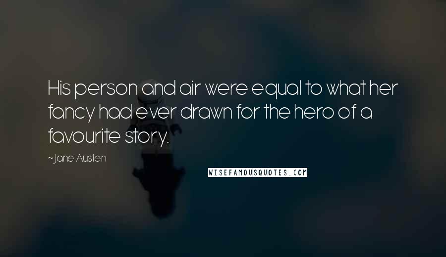 Jane Austen Quotes: His person and air were equal to what her fancy had ever drawn for the hero of a favourite story.