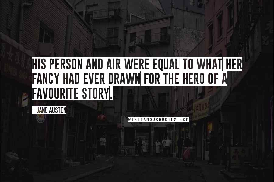 Jane Austen Quotes: His person and air were equal to what her fancy had ever drawn for the hero of a favourite story.