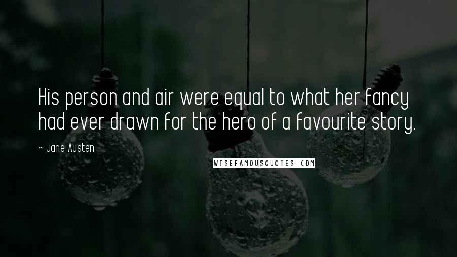 Jane Austen Quotes: His person and air were equal to what her fancy had ever drawn for the hero of a favourite story.