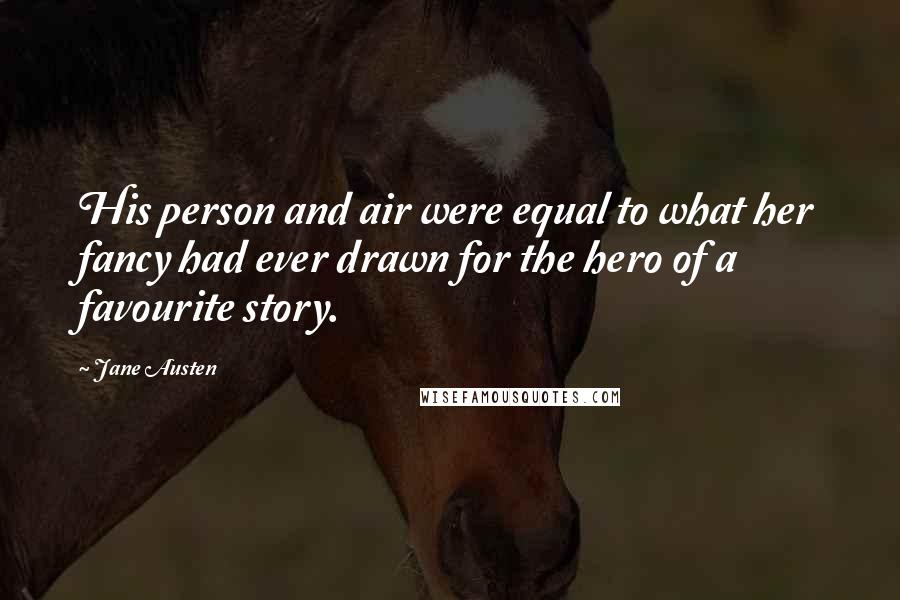 Jane Austen Quotes: His person and air were equal to what her fancy had ever drawn for the hero of a favourite story.