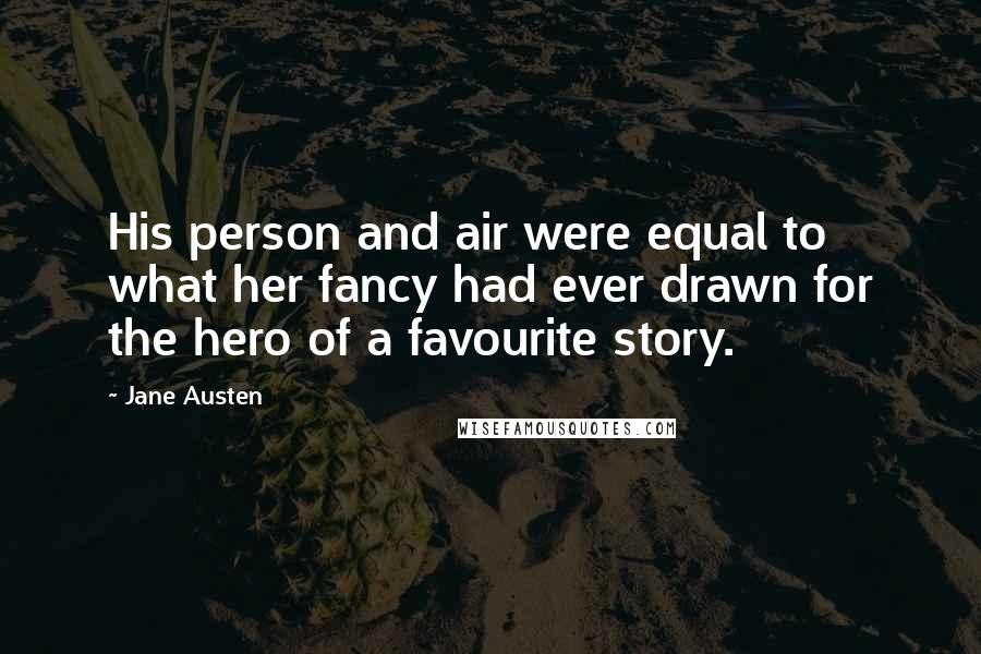 Jane Austen Quotes: His person and air were equal to what her fancy had ever drawn for the hero of a favourite story.