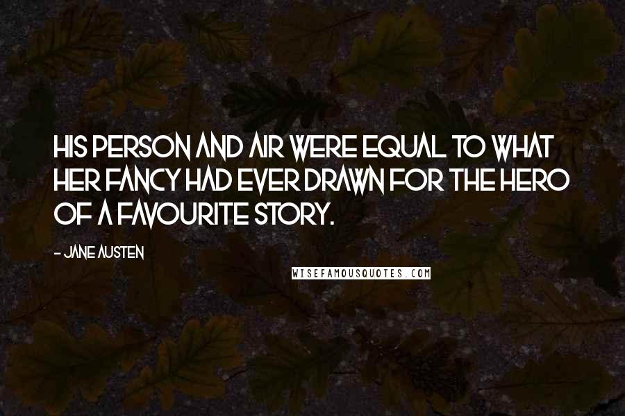 Jane Austen Quotes: His person and air were equal to what her fancy had ever drawn for the hero of a favourite story.