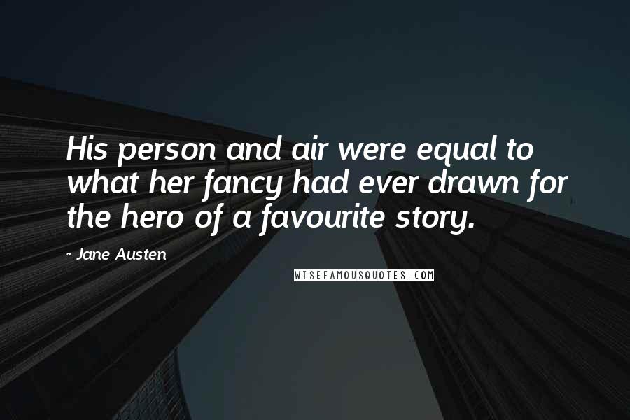 Jane Austen Quotes: His person and air were equal to what her fancy had ever drawn for the hero of a favourite story.