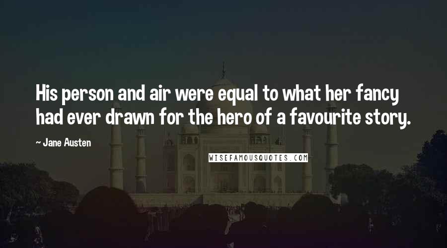 Jane Austen Quotes: His person and air were equal to what her fancy had ever drawn for the hero of a favourite story.