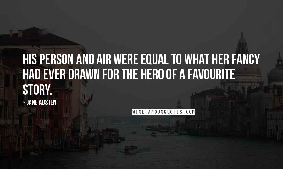 Jane Austen Quotes: His person and air were equal to what her fancy had ever drawn for the hero of a favourite story.