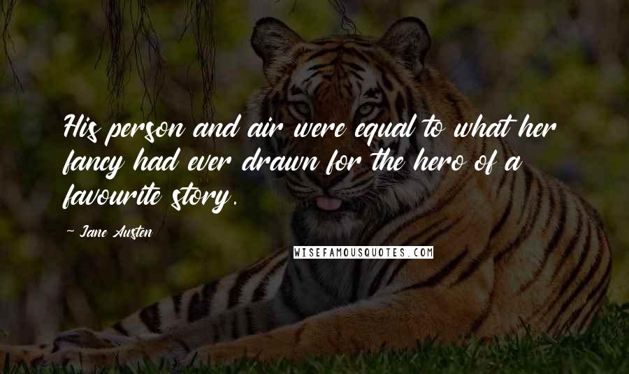 Jane Austen Quotes: His person and air were equal to what her fancy had ever drawn for the hero of a favourite story.