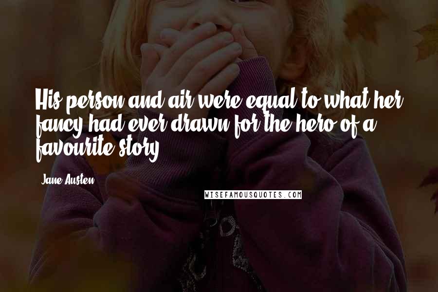 Jane Austen Quotes: His person and air were equal to what her fancy had ever drawn for the hero of a favourite story.