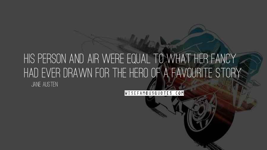 Jane Austen Quotes: His person and air were equal to what her fancy had ever drawn for the hero of a favourite story.