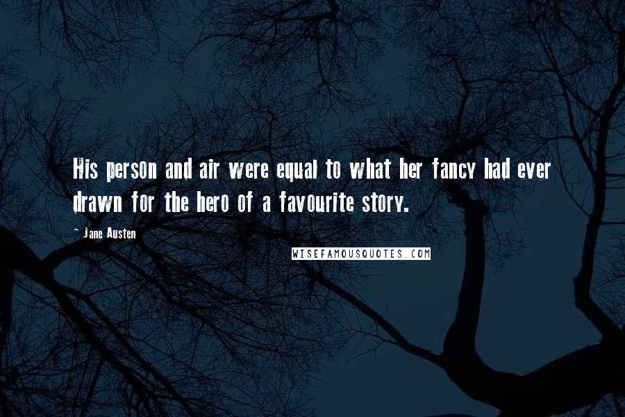 Jane Austen Quotes: His person and air were equal to what her fancy had ever drawn for the hero of a favourite story.