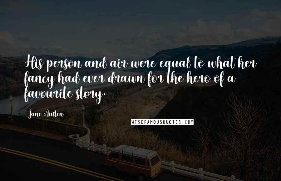 Jane Austen Quotes: His person and air were equal to what her fancy had ever drawn for the hero of a favourite story.