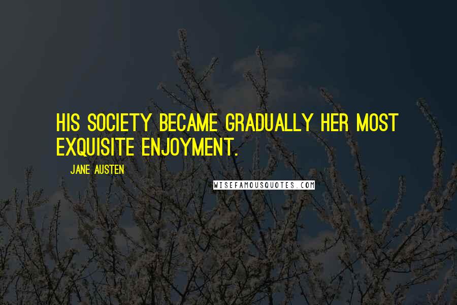 Jane Austen Quotes: His society became gradually her most exquisite enjoyment.