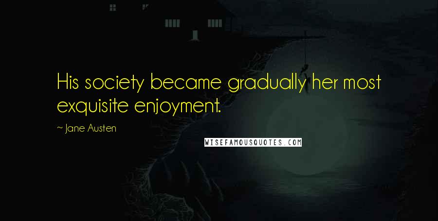 Jane Austen Quotes: His society became gradually her most exquisite enjoyment.