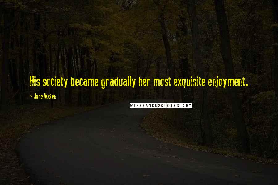 Jane Austen Quotes: His society became gradually her most exquisite enjoyment.