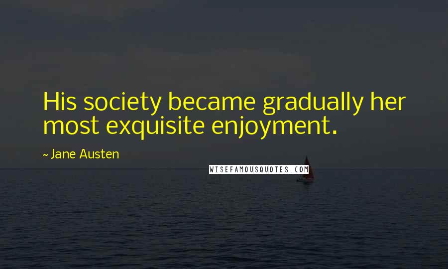 Jane Austen Quotes: His society became gradually her most exquisite enjoyment.