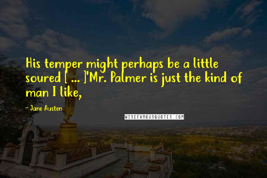 Jane Austen Quotes: His temper might perhaps be a little soured [ ... ]'Mr. Palmer is just the kind of man I like,