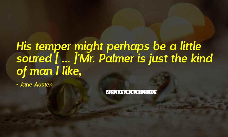Jane Austen Quotes: His temper might perhaps be a little soured [ ... ]'Mr. Palmer is just the kind of man I like,