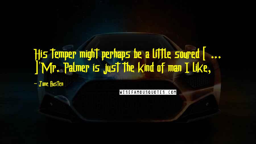 Jane Austen Quotes: His temper might perhaps be a little soured [ ... ]'Mr. Palmer is just the kind of man I like,