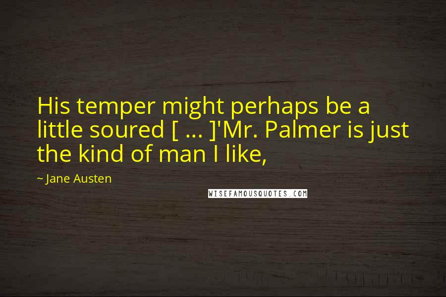 Jane Austen Quotes: His temper might perhaps be a little soured [ ... ]'Mr. Palmer is just the kind of man I like,