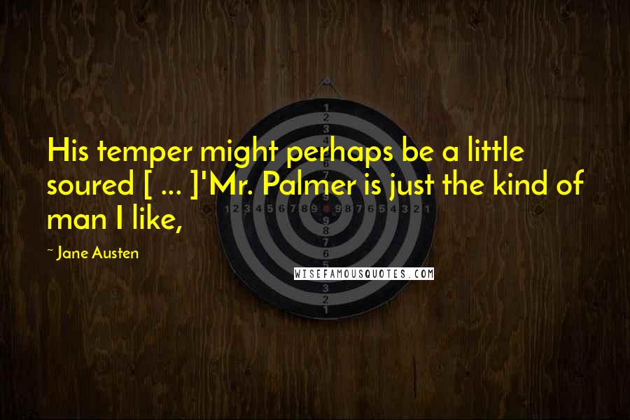 Jane Austen Quotes: His temper might perhaps be a little soured [ ... ]'Mr. Palmer is just the kind of man I like,