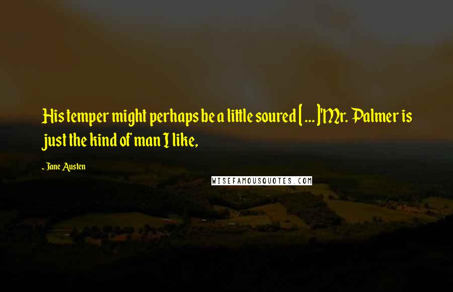 Jane Austen Quotes: His temper might perhaps be a little soured [ ... ]'Mr. Palmer is just the kind of man I like,