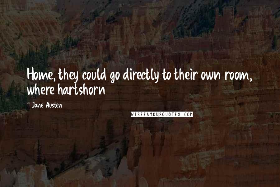 Jane Austen Quotes: Home, they could go directly to their own room, where hartshorn