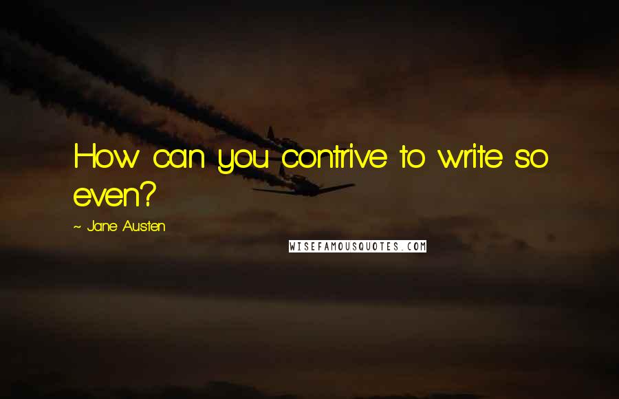 Jane Austen Quotes: How can you contrive to write so even?