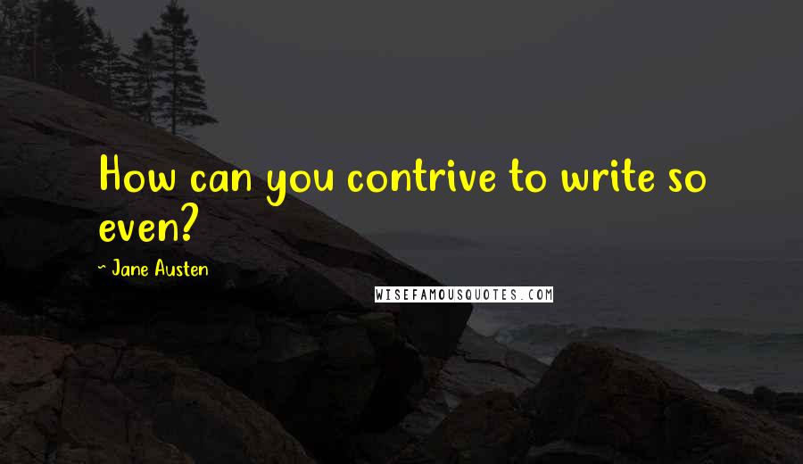 Jane Austen Quotes: How can you contrive to write so even?