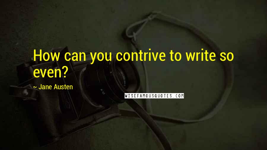 Jane Austen Quotes: How can you contrive to write so even?