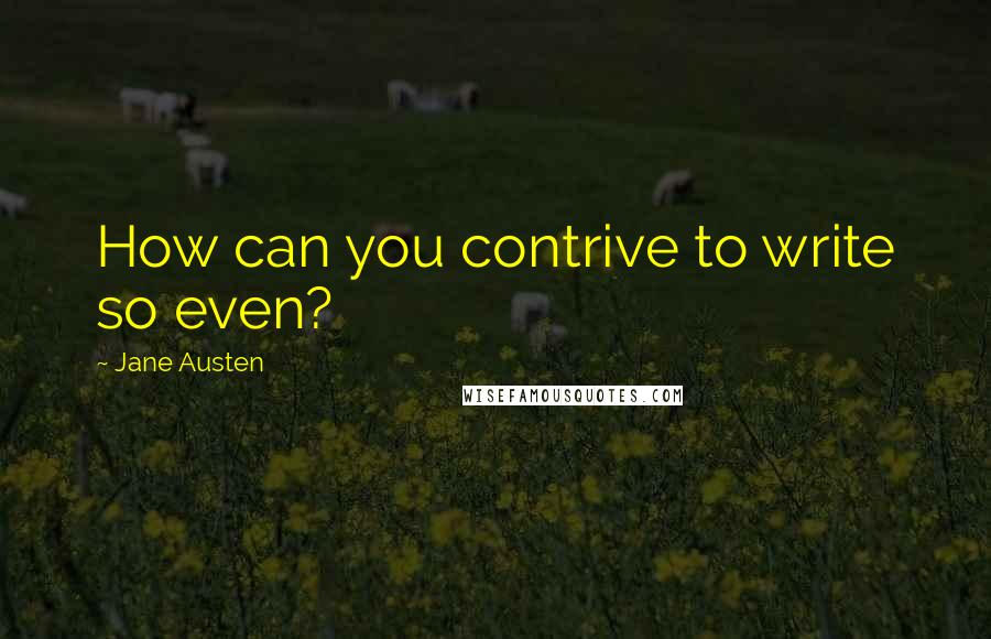 Jane Austen Quotes: How can you contrive to write so even?