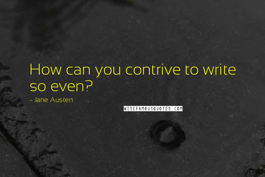 Jane Austen Quotes: How can you contrive to write so even?