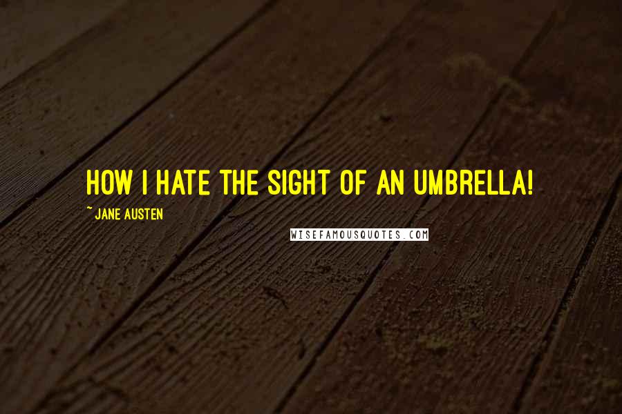 Jane Austen Quotes: How I hate the sight of an umbrella!