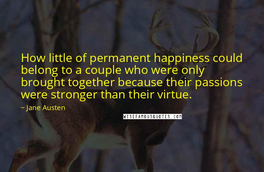 Jane Austen Quotes: How little of permanent happiness could belong to a couple who were only brought together because their passions were stronger than their virtue.