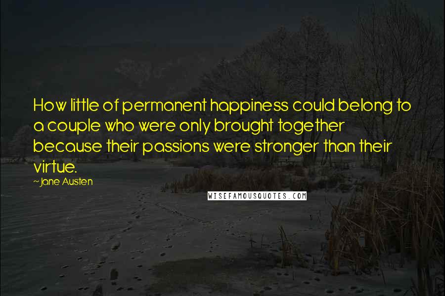 Jane Austen Quotes: How little of permanent happiness could belong to a couple who were only brought together because their passions were stronger than their virtue.