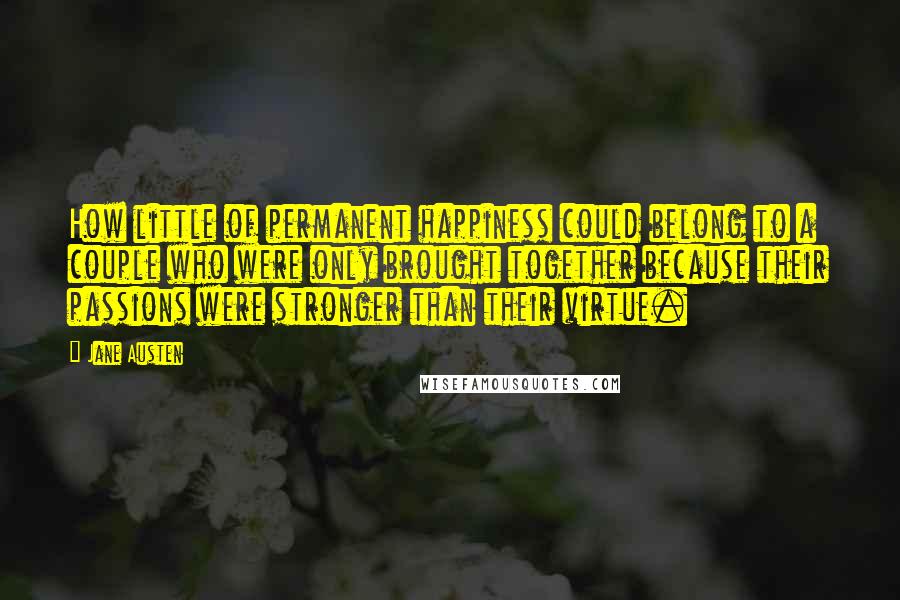 Jane Austen Quotes: How little of permanent happiness could belong to a couple who were only brought together because their passions were stronger than their virtue.