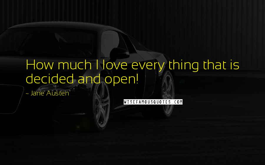 Jane Austen Quotes: How much I love every thing that is decided and open!