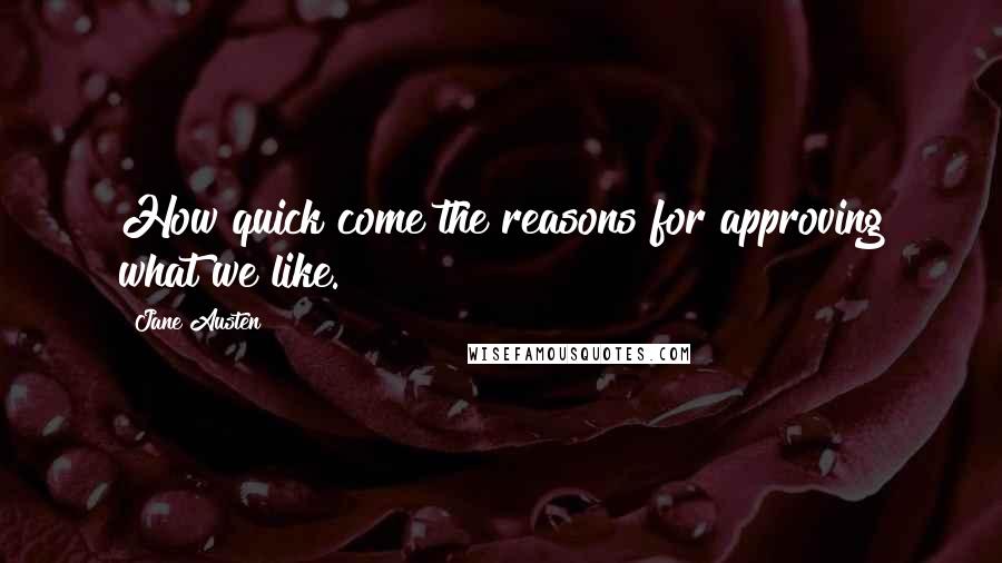 Jane Austen Quotes: How quick come the reasons for approving what we like.