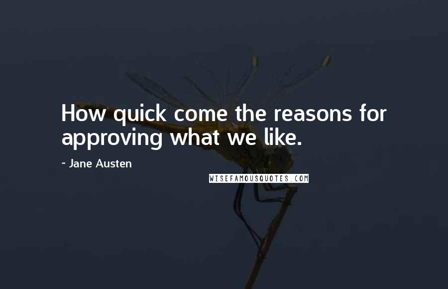 Jane Austen Quotes: How quick come the reasons for approving what we like.
