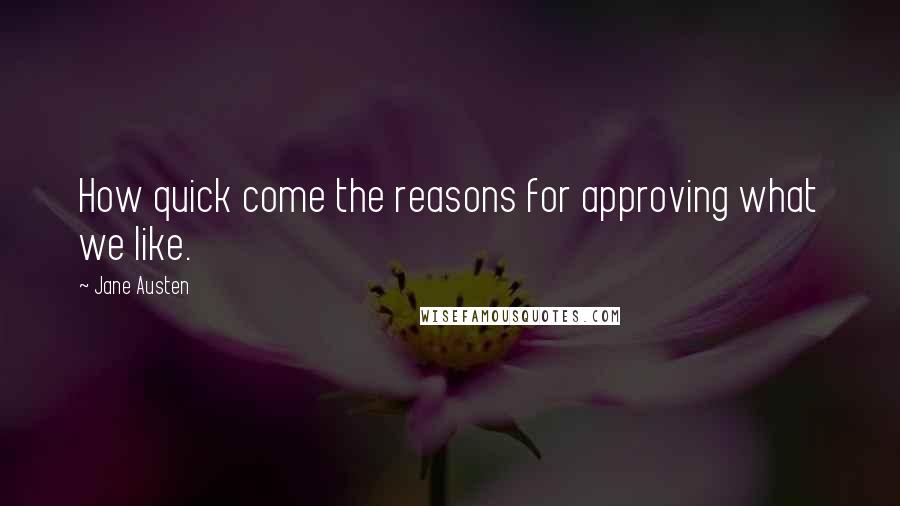 Jane Austen Quotes: How quick come the reasons for approving what we like.