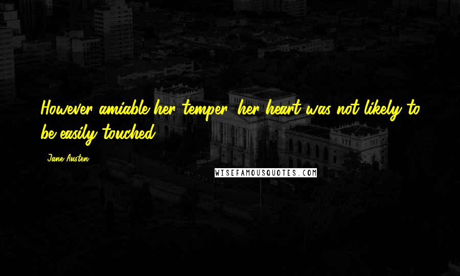 Jane Austen Quotes: However amiable her temper, her heart was not likely to be easily touched.