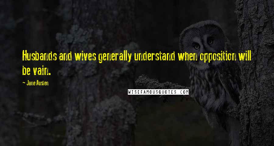 Jane Austen Quotes: Husbands and wives generally understand when opposition will be vain.