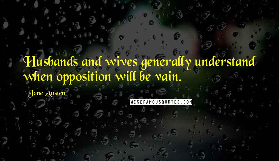 Jane Austen Quotes: Husbands and wives generally understand when opposition will be vain.
