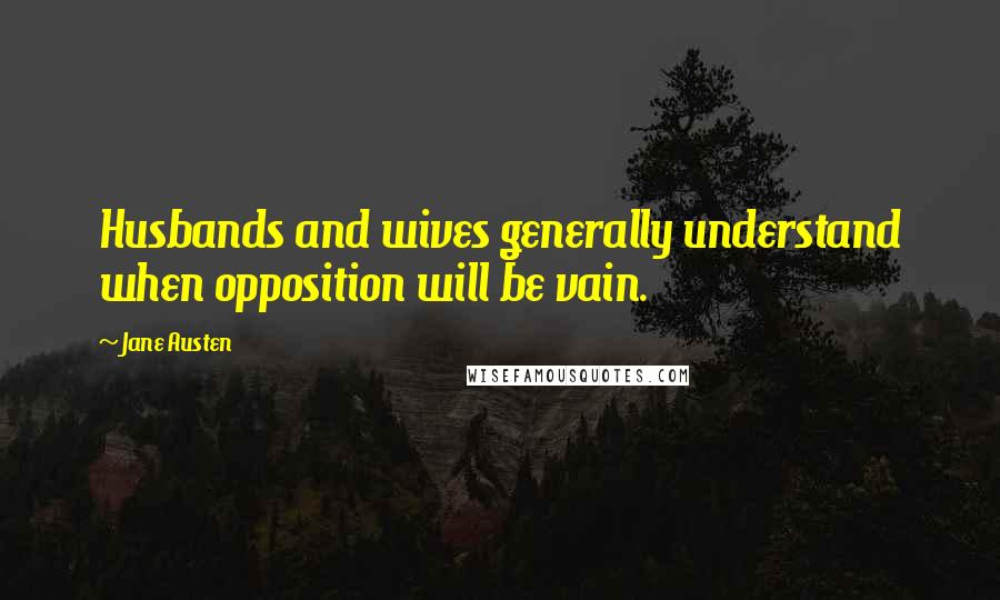 Jane Austen Quotes: Husbands and wives generally understand when opposition will be vain.