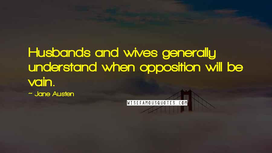 Jane Austen Quotes: Husbands and wives generally understand when opposition will be vain.