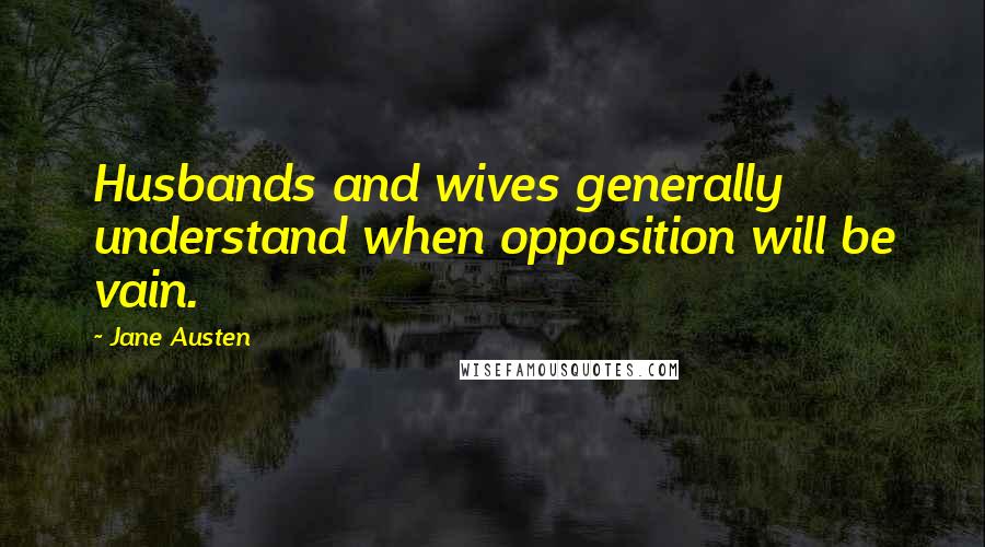 Jane Austen Quotes: Husbands and wives generally understand when opposition will be vain.