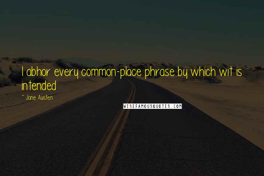 Jane Austen Quotes: I abhor every common-place phrase by which wit is intended