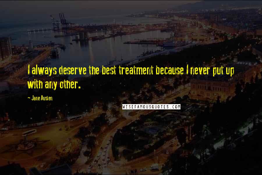 Jane Austen Quotes: I always deserve the best treatment because I never put up with any other.