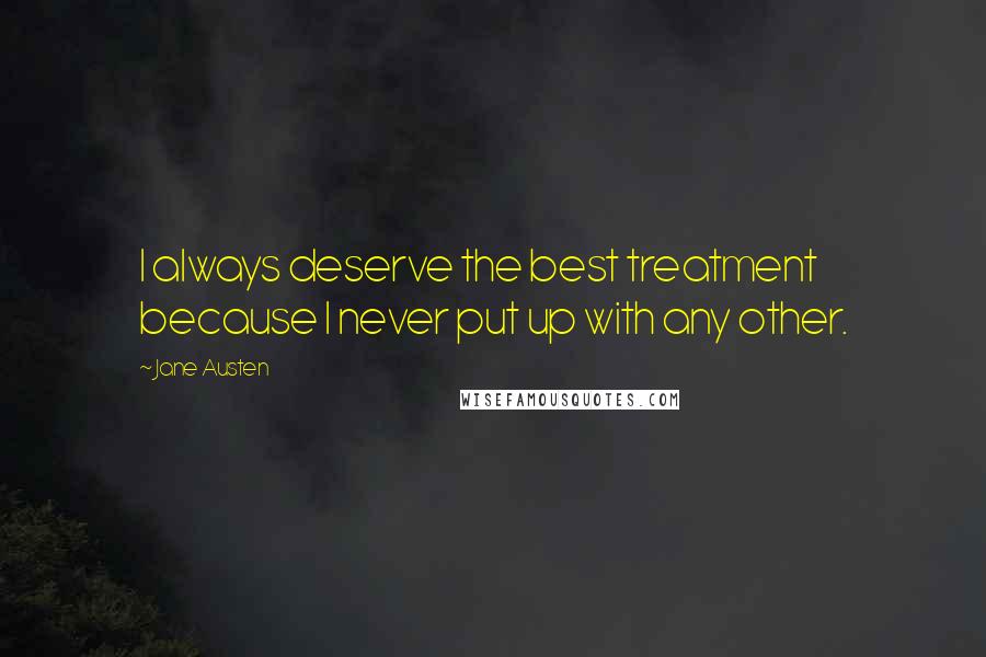 Jane Austen Quotes: I always deserve the best treatment because I never put up with any other.