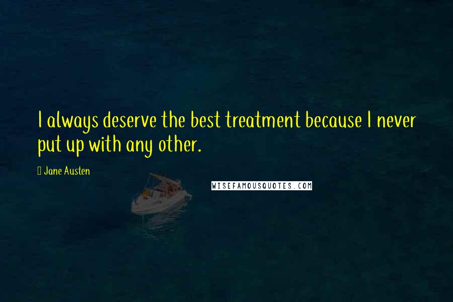Jane Austen Quotes: I always deserve the best treatment because I never put up with any other.