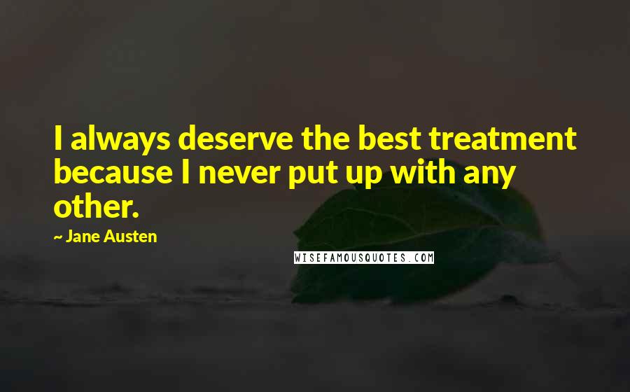 Jane Austen Quotes: I always deserve the best treatment because I never put up with any other.