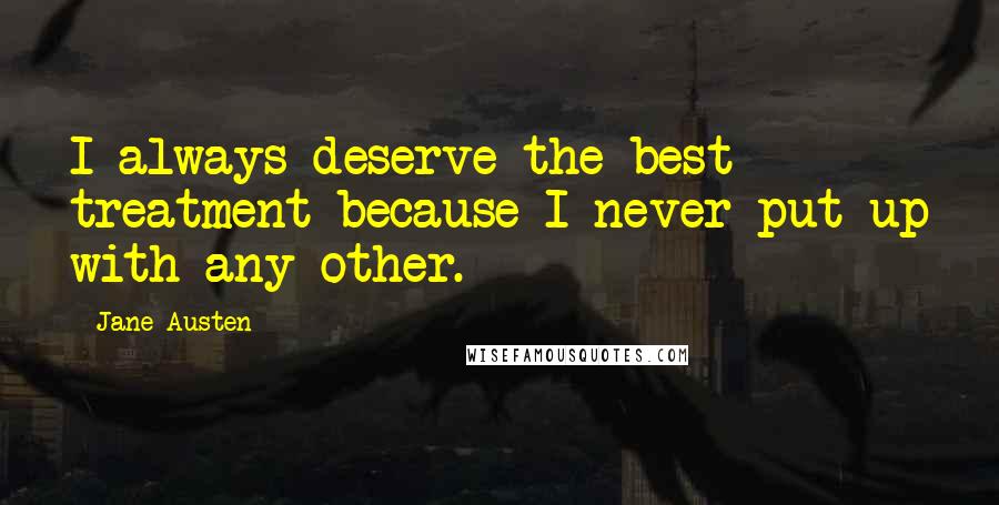 Jane Austen Quotes: I always deserve the best treatment because I never put up with any other.